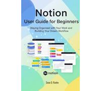 Notion User Guide for Beginners: Staying Organised with Your Work and Building Your Dream Workflow