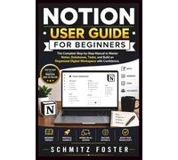 NOTION USER GUIDE FOR BEGINNERS: The Complete Step-by-Step Manual to Master Notes, Databases, Tasks, and Build an Organized Digital Workspace with Confidence.
