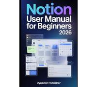 Notion User Manual for Beginners 2026: A Step-by-Step Guide to Pages, Blocks, Databases, and Dashboards for Personal and Professional Productivity