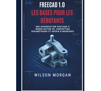 Notions de base de FreeCAD 1.0 pour les débutants: Une introduction pratique à la modélisation 3D, à la conception paramétrique et au dessin technique