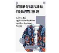 Notions de base sur la programmation Go: Écrivez des applications back-end rapides, simples et fiables
