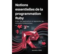 Notions essentielles de la programmation Ruby: Créer des applications et apprendre les concepts fondamentaux