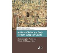Notions of Privacy at Early Modern European Courts: Reassessing the Public and Private Divide, 1400-1800 (Early Modern Court Studies)