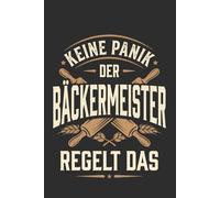 Notizbuch Bäckermeister- Keine Panik der Bäckermeister regelt das: Notizbuch Bäckermeister - Geschenk zur Meisterprüfung oder zum Meisterbrief, A5 ... 120 Seiten für Bäckerei, Handwerk und Alltag