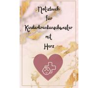 Notizbuch für Krankenschwester mit Herz: Das Notizbuch für alle, die mit Gefühl, Wissen und Hingabe für die Kleinsten da sind.
