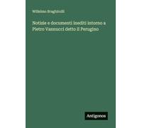 Notizie e documenti inediti intorno a Pietro Vannucci detto il Perugino