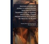 Notizie istoriche sopra la miracolosa imagine di Gesù Bambino che si venera nella ven. chiesa presbiterale di S. Maria in Araceli di Roma