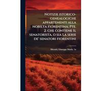 Notizie istorico-genealogiche appartenenti alla nobilta fiorentina; Pte. 2. che contiene Il senatorista, o sia La serie de' senatori fiorentini