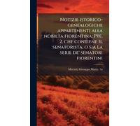 Notizie istorico-genealogiche appartenenti alla nobilta fiorentina; Pte. 2. che contiene Il senatorista, o sia La serie de' senatori fiorentini