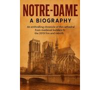 Notre-Dame: A Biography: An enthralling chronicle of the cathedral from medieval builders to the 2019 fire and rebirth (Compact History)