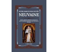 NOTRE-DAME DU BON SUCCÈS NEUVAINE: Histoire, réflexions, dévotion et neuf jours de prières catholiques puissantes à notre saint patron du succès: 36 (Heavenly Novena collection)