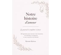 Notre histoire d'amour: Le journal à compléter à deux - 120 questions pour raconter votre rencontre, vos souvenirs, vos épreuves et tout ce qui fait votre histoire (Raconte moi ton histoire)