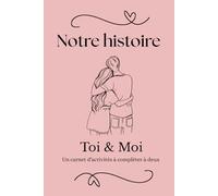 Notre histoire - Toi & Moi: Jeux, questions, défis, souvenirs et moments à partager pour renforcer la complicité du couple, créer des souvenirs uniques et vivre l’amour au quotidien