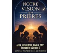 Notre vision, nos prières: Appel, installation, famille, défis et premières victoires dans une nouvelle saison de ministère