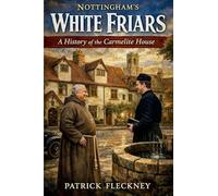 Nottingham's White Friars: A History of the Carmelite House: A History of the Carmelite House