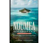 Noumea New Caledonia Travel Guide 2026-2027: The Complete Insider's Guide to French Pacific Paradise with Local Secrets, Top Attractions, Hidden ... Cultural Experiences, Practical Travel Tips.