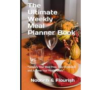 Nourish & Flourish: The Ultimate Meal Planner Book: "Simplify Your Meal Prep, Stay Organized, and Achieve Your Health Goals"