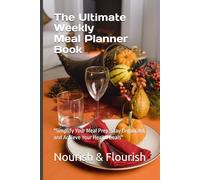 Nourish & Flourish: The Ultimate Weekly Meal Planner Book: "Simplify Your Meal Prep, Stay Organized, and Achieve Your Health Goals"