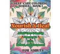 NOURISH & HEAL COLORING BOOK FOR ADULTS: A SELF COLORING JOURNEY TO REST, REFLECT, AND RECONNECT (SELF CARE COLORING SERIES 1)