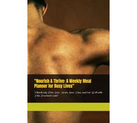 "Nourish & Thrive: A Weekly Meal Planner for Busy Lives": "Effortlessly Plan Your Meals, Save Time, and Eat Well with This Practical Guide"