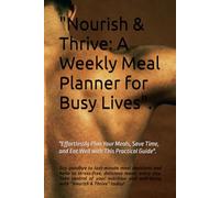 "Nourish & Thrive: A Weekly Meal Planner for Busy Lives": "Effortlessly Plan Your Meals, Save Time, and Eat Well with This Practical Guide"