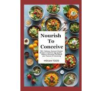 Nourish to Conceive: 100 + Delicious, Nutrient-Packed Recipes To Optimize Egg Quality, Balance Hormones, and Boost Your Chances of Conceiving