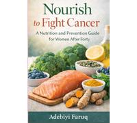 Nourish to Fight Cancer: A Nutrition and Prevention guide to women after Forty