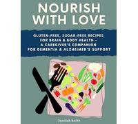 Nourish with Love: Gluten-Free, Sugar-Free Recipes for Brain & Body Health - A Caregiver’s Companion for Dementia & Alzheimer’s Support (Nourish with Love Series)
