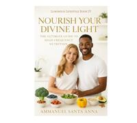 Nourish Your Divine Light: The Ultimate Guide to High-Frequency Nutrition (The Luminous Lifestyle Series)
