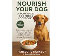 Nourish Your Dog - A Homemade Dog Food Cookbook: Vet-Inspired Homemade Dog Meals, Meal Plans and Holistic Recipes for Allergies, Weight and Digestive Health