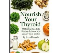 Nourish Your Thyroid: 10 Healing Foods to Restore Balance and Vitality from Within (The Thyroid Wellness Series)