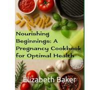 Nourishing Beginnings: A Pregnancy Cookbook for Optimal Health: Nourishing Beginnings