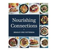 Nourishing Connections - Bradley Eric Patterson: 57 Tasty Recipes for Cherished Moments with Family in the Kitchen