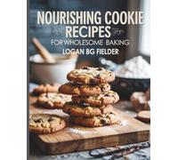 Nourishing Cookie Recipes for Wholesome Baking - Logan BG Fielder