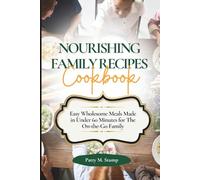 NOURISHING FAMILY RECIPES COOKBOOK: Easy Wholesome Meals Made in Under 60 Minutes for The On-the-Go Family