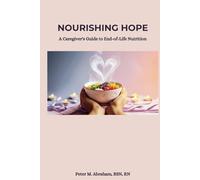 Nourishing Hope: A Caregiver's Guide to End-of-Life Nutrition (Caregiver Support)