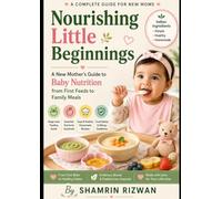Nourishing Little Beginnings: A New Mother's Guide to Baby Nutrition from First Feeds to Family Meals