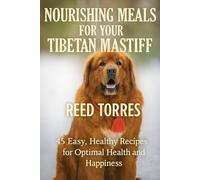 Nourishing Meals for Your Tibetan Mastiff: 45 Easy, Healthy Recipes for Optimal Health and Happiness