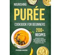 nourishing puree cookbook for beginners: 200+ recipes designed to support seniors, babies, and anyone with swallowing difficulties through delicious, safe, and nutrient-rich meals.