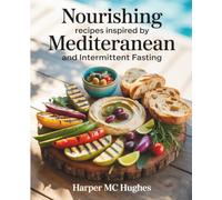 Nourishing Recipes Inspired by Mediterranean and Intermittent Fasting - Harper MC Hughes: A Cookbook