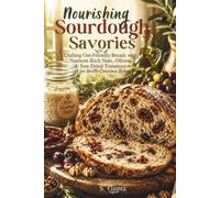 Nourishing Sourdough Savories: Crafting Gut-Friendly Breads with Nutrient-Rich Nuts, Olives, & Sun-Dried Tomatoes for Health-Conscious Bakers (Sangita’s Kitchen)