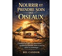 NOURRIR ET SOINS AUX OISEAUX: Comment leur offrir une alimentation équilibrée et naturelle même si vous débutez en ornithologie !