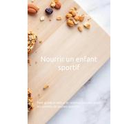 Nourrir un enfant sportif: Petit guide pratique et recettes simples pour les parents de jeunes sportifs