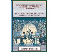 Nourrissez Votre Esprit Aiguisé - Capacités Cognitives: Préservez Et Stimulez Votre Intellect À Tout Âge
