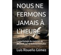 NOUS NE FERMONS JAMAIS À L'HEURE: La psychologie du maintien de décisions qui ne fonctionnent plus