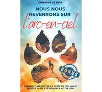 Nous nous reverrons sur l’arc-en-ciel: Comment affronter la perte de ton ami à quatre pattes et honorer votre lien