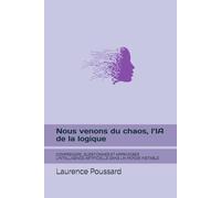 Nous venons du chaos, l’IA de la logique: COMPRENDRE, QUESTIONNER ET APPRIVOISER L’INTELLIGENCE ARTIFICIELLE DANS UN MONDE INSTABLE