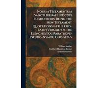 Nouum Testamentum Sancti Irenaei Episcopi Lugdunensis: Being the New Testament Quotations in the Old-Latin Version of the Elenchos Kai Paratrope- Pseudo-Nymou Gno-Seo-S