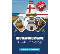 NOUVEAU BRUNSWICK GUIDE DE VOYAGE 2026: Aventures côtières, balades panoramiques, cuisine locale, lieux de découverte de la faune et conseils essentiels pour une exploration maritime inoubliable