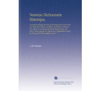 Nouveau Dictionnaire Historique,: Ou Histoire Abregée de Tous les Hommes Qui Se Sont Fait Un Nom Par le Génie, les Talens, les Vertus, les Erreurs, ... Ce Que les Ecrivains les Plus Judicieux Ont P